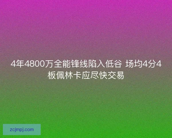 4年4800万全能锋线陷入低谷 场均4分4板佩林卡应尽快交易