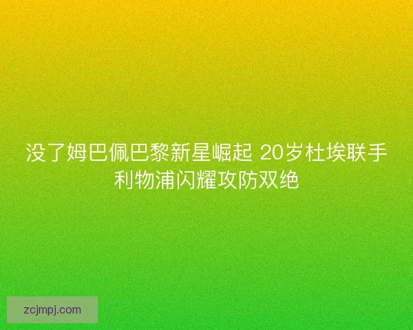 没了姆巴佩巴黎新星崛起 20岁杜埃联手利物浦闪耀攻防双绝