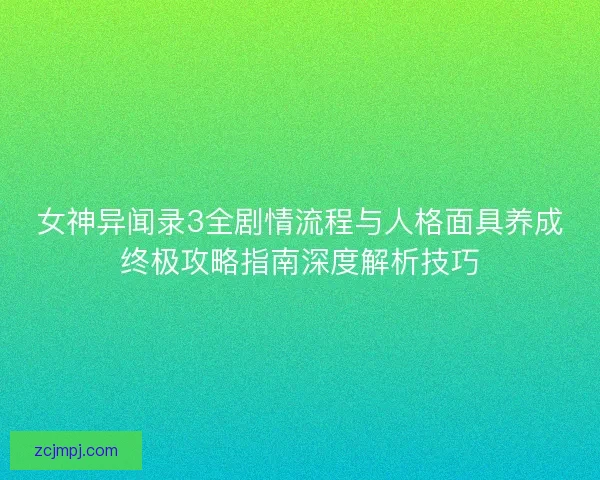 女神异闻录3全剧情流程与人格面具养成终极攻略指南深度解析技巧