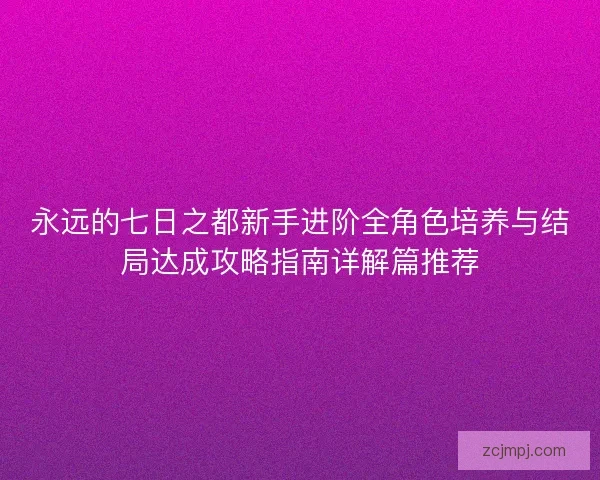 永远的七日之都新手进阶全角色培养与结局达成攻略指南详解篇推荐