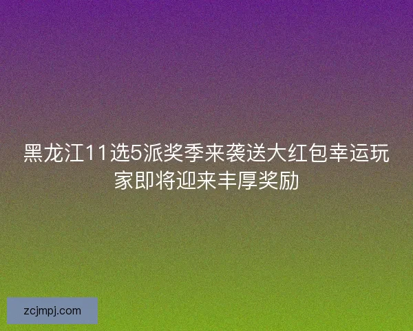 黑龙江11选5派奖季来袭送大红包幸运玩家即将迎来丰厚奖励