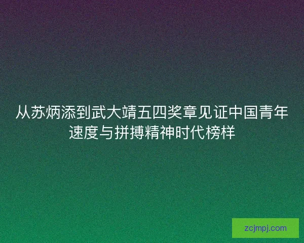 从苏炳添到武大靖五四奖章见证中国青年速度与拼搏精神时代榜样