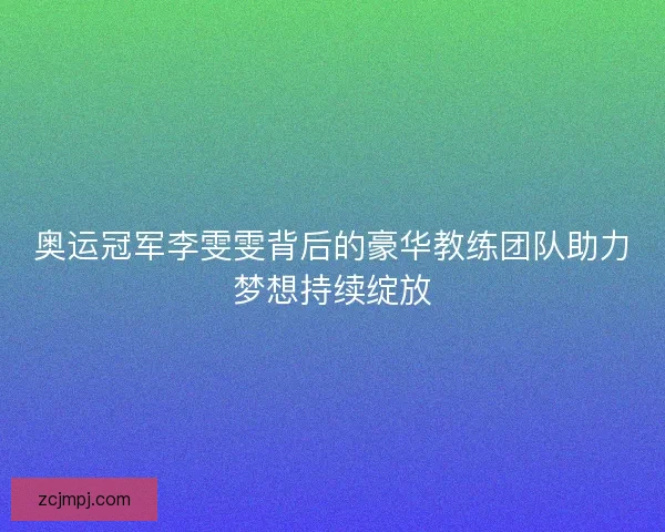 奥运冠军李雯雯背后的豪华教练团队助力梦想持续绽放